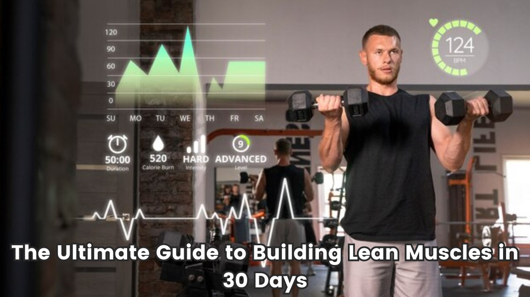 The Ultimate Guide to Building Lean Muscles in 30 Days